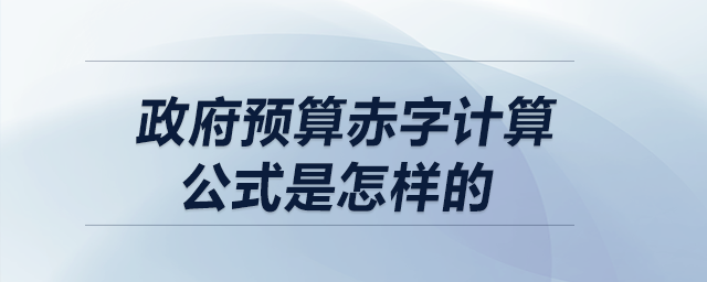 政府預(yù)算赤字計(jì)算公式是怎樣的