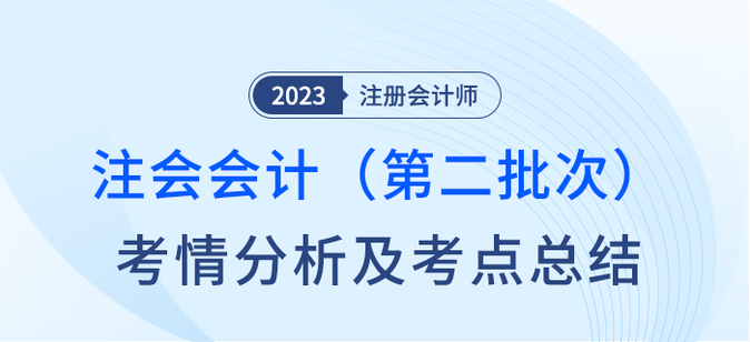 2023年注會會計(jì)第二批次考情分析及考點(diǎn)總結(jié)（考生回憶版）