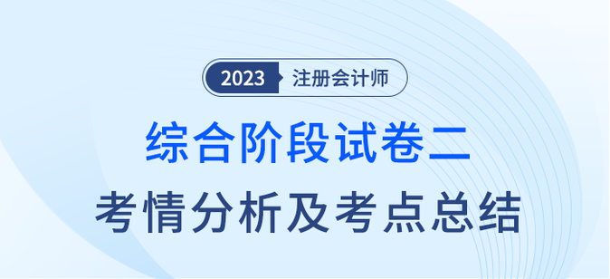 2023年注會(huì)綜合階段試卷二考情考點(diǎn)總結(jié)