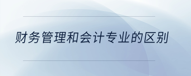 財務管理和會計專業(yè)的區(qū)別是什么？