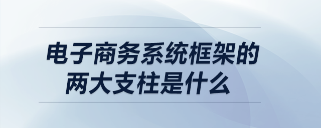 電子商務(wù)系統(tǒng)框架的兩大支柱是什么