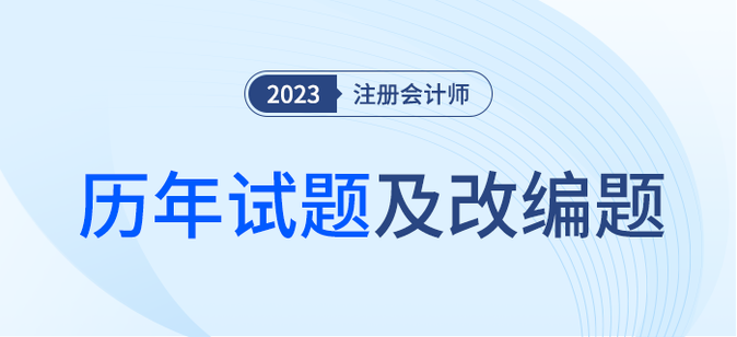 注冊會計(jì)師考試歷年試題及改編題匯總！內(nèi)附詳細(xì)解析