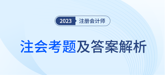 2023年注會(huì)專業(yè)階段考題及答案解析匯總（考生回憶版）