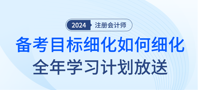 注會(huì)備考目標(biāo)如何細(xì)化？2024年全年學(xué)習(xí)計(jì)劃大放送,！