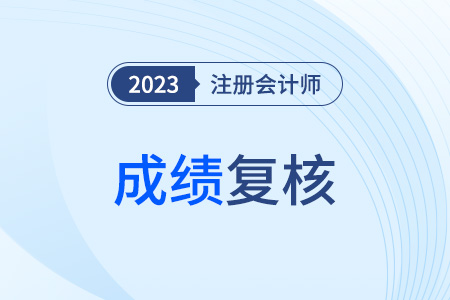 cpa成績(jī)復(fù)核流程2023年都有哪些,？