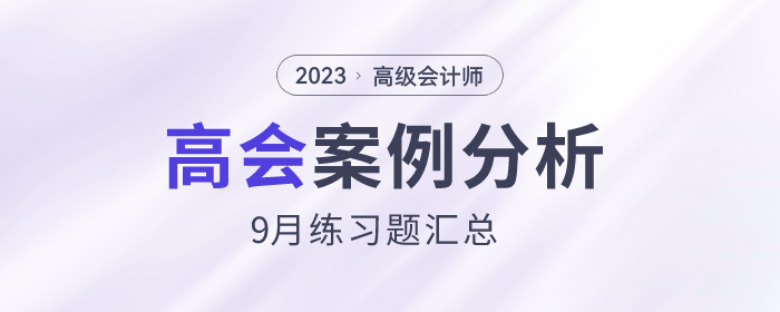 2023年高級(jí)會(huì)計(jì)師9月份案例分析匯總