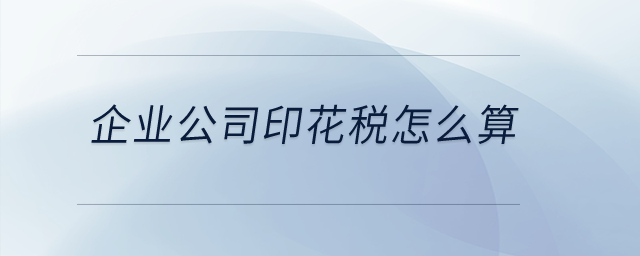 企業(yè)公司印花稅怎么算,？