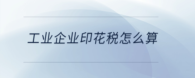 工業(yè)企業(yè)印花稅怎么算,？