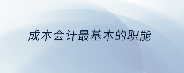 成本會計最基本的職能是什么,？