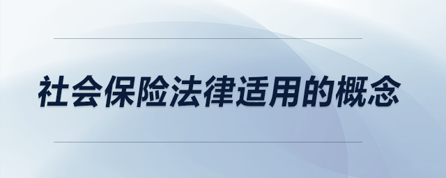 社會(huì)保險(xiǎn)法律適用的概念