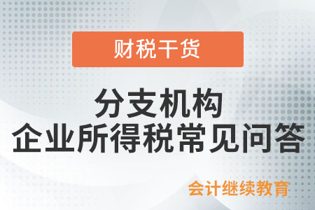 分支機(jī)構(gòu)企業(yè)所得稅常見(jiàn)問(wèn)答