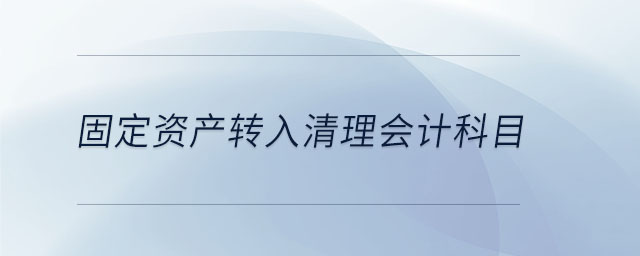 固定資產(chǎn)轉(zhuǎn)入清理會(huì)計(jì)科目