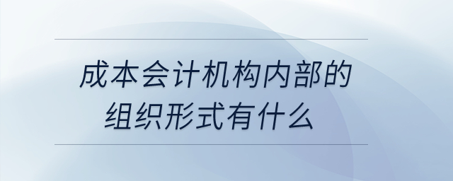 成本會計機構內部的組織形式有什么？