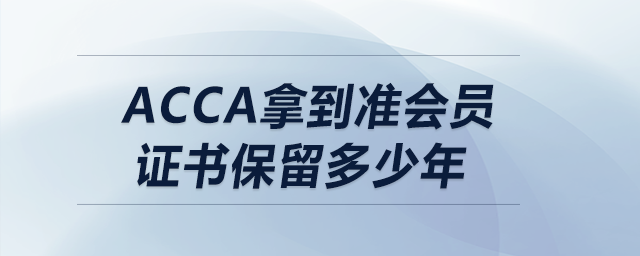 acca拿到準(zhǔn)會員證書保留多少年