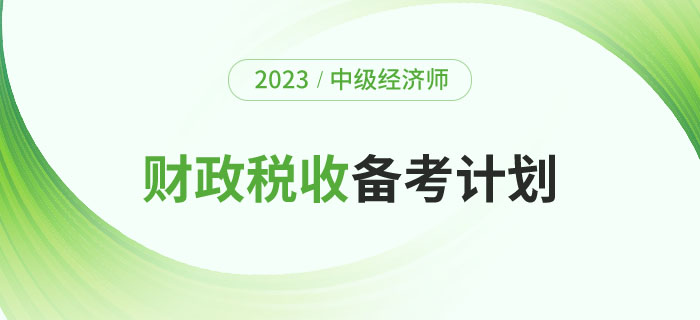 2023年中級經(jīng)濟師《財政稅收》備考計劃及學(xué)習(xí)經(jīng)驗,！