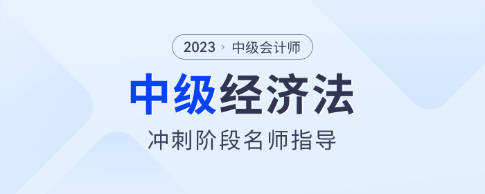 名師指導,！2023年中級會計經(jīng)濟法沖刺階段速看,！