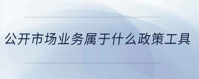 公開市場業(yè)務(wù)屬于什么政策工具,？