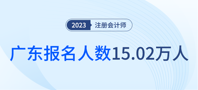 共15.02萬(wàn)人報(bào)名！廣東省2023年注會(huì)考試順利舉行