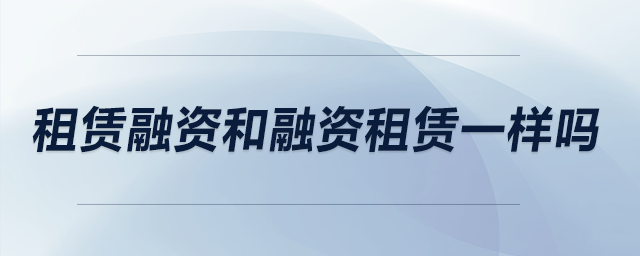 租賃融資和融資租賃一樣嗎