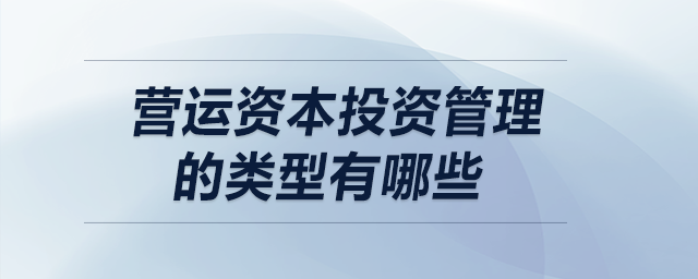 營運(yùn)資本投資管理的類型有哪些