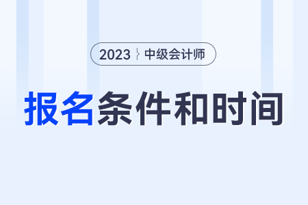 中級(jí)會(huì)計(jì)師報(bào)考條件和時(shí)間2023年,？