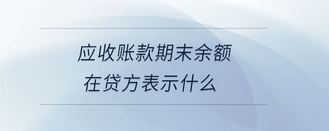 應(yīng)收賬款期末余額在貸方表示什么