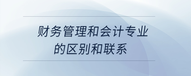 財(cái)務(wù)管理和會(huì)計(jì)專業(yè)的區(qū)別和聯(lián)系,？