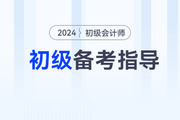 2024年初級會計(jì)考試各階段備考指導(dǎo),，零基礎(chǔ)考生必看！