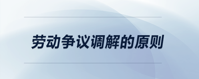 勞動(dòng)爭議調(diào)解的原則