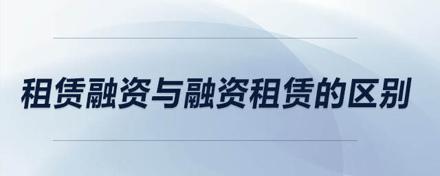 租賃融資與融資租賃的區(qū)別