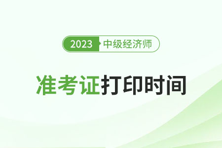 2023年北京中級(jí)經(jīng)濟(jì)師準(zhǔn)考證什么時(shí)候打印