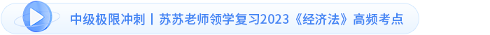 中級極限沖刺丨蘇蘇老師領(lǐng)學(xué)復(fù)習(xí)2023《經(jīng)濟(jì)法》高頻考點(diǎn)