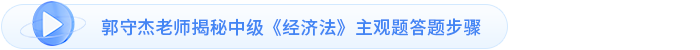 郭守杰老師揭秘中級《經(jīng)濟(jì)法》主觀題答題步驟