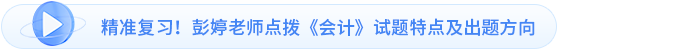 精準(zhǔn)復(fù)習(xí)！彭婷老師點(diǎn)撥《會(huì)計(jì)》試題特點(diǎn)及出題方向