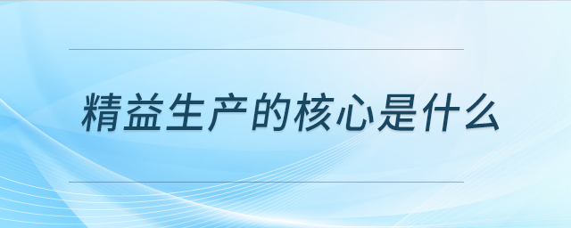 精益生產(chǎn)的核心是什么