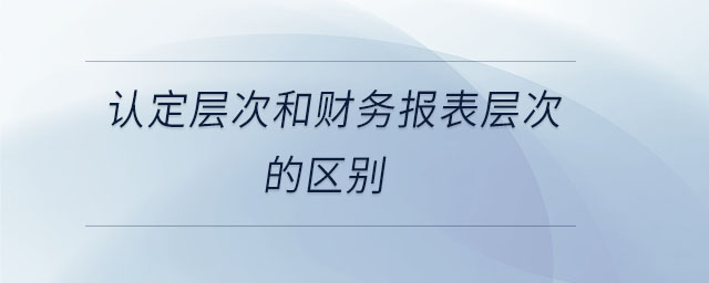 認定層次和財務報表層次的區(qū)別