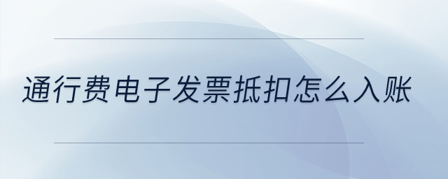 通行費(fèi)電子發(fā)票抵扣怎么入賬？