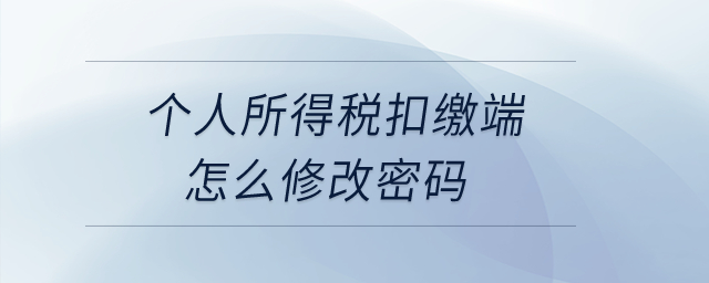 個(gè)人所得稅扣繳端怎么修改密碼,？