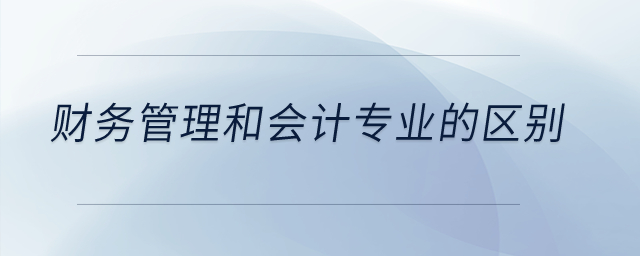 財務管理和會計專業(yè)的區(qū)別,？