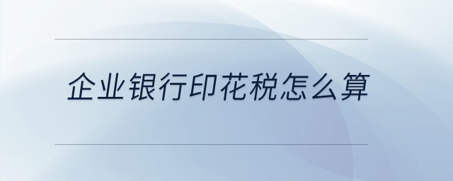 企業(yè)銀行印花稅怎么算？