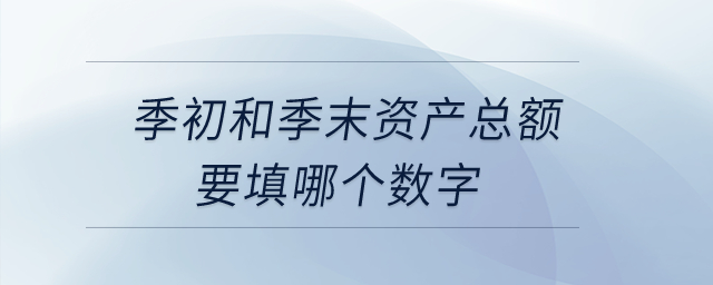 季初和季末資產(chǎn)總額要填哪個(gè)數(shù)字？