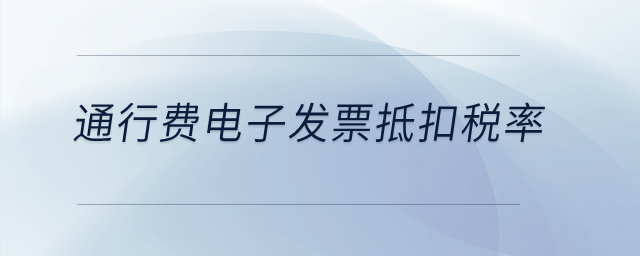 通行費(fèi)電子發(fā)票抵扣稅率？