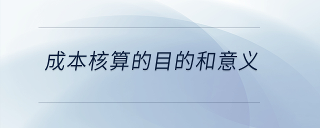 成本核算的目的和意義？