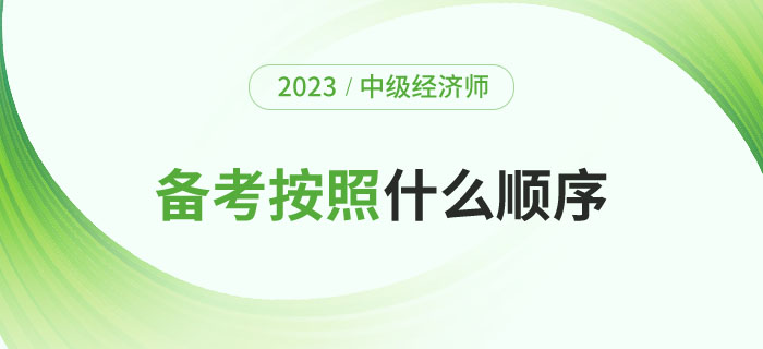 2023年備考中級(jí)經(jīng)濟(jì)師考試應(yīng)該按照什么順序,？