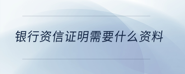 銀行資信證明需要什么資料？