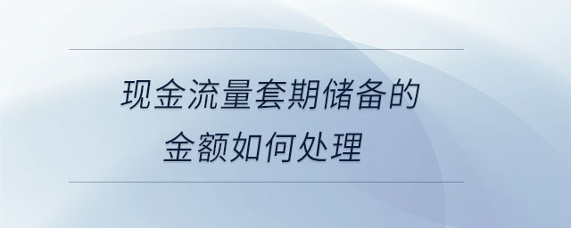 現(xiàn)金流量套期儲(chǔ)備的金額如何處理