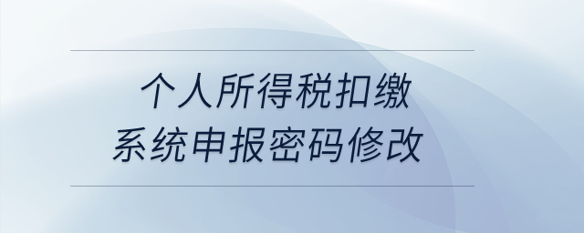 個(gè)人所得稅扣繳系統(tǒng)申報(bào)密碼修改？