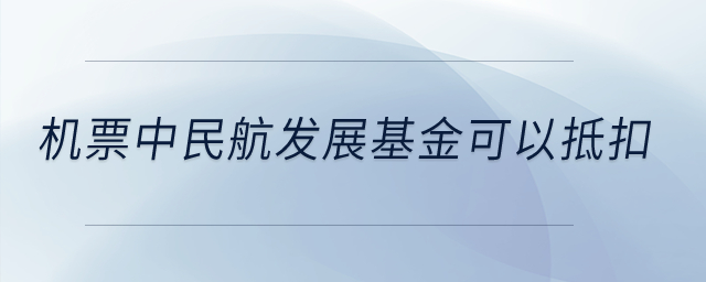 機票中民航發(fā)展基金可以抵扣,？