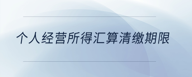 個人經(jīng)營所得匯算清繳期限？