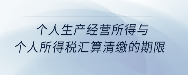 個人生產(chǎn)經(jīng)營所得與個人所得稅匯算清繳的期限,？